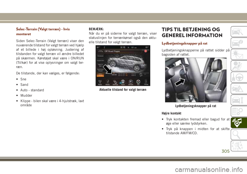 JEEP GRAND CHEROKEE 2017  Brugs- og vedligeholdelsesvejledning (in Danish) Selec-Terrain (Valgt terræn) - hvis
monteret
Siden Selec-Terrain (Valgt terræn) viser den
nuværende tilstand for valgt terræn ved hjælp
af et billede i høj opløsning. Justering af
tilstanden fo