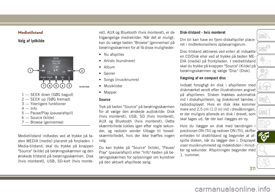 JEEP GRAND CHEROKEE 2017  Brugs- og vedligeholdelsesvejledning (in Danish) Medietilstand
Valg af lydkilde
Medietilstand indtastes ved at trykke på ta-
sten MEDIA (medie) placeret på forpladen. I
Media-tilstand, skal du trykke på knappen
"Source" (kilde) på berør