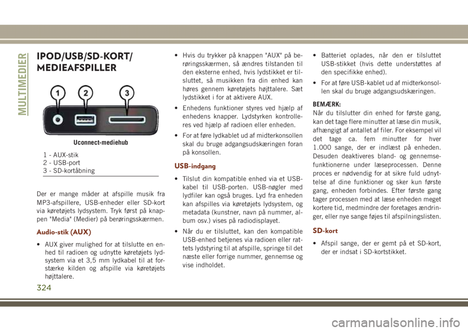 JEEP GRAND CHEROKEE 2017  Brugs- og vedligeholdelsesvejledning (in Danish) IPOD/USB/SD-KORT/
MEDIEAFSPILLER
Der er mange måder at afspille musik fra
MP3-afspillere, USB-enheder eller SD-kort
via køretøjets lydsystem. Tryk først på knap-
pen "Media" (Medier) på 