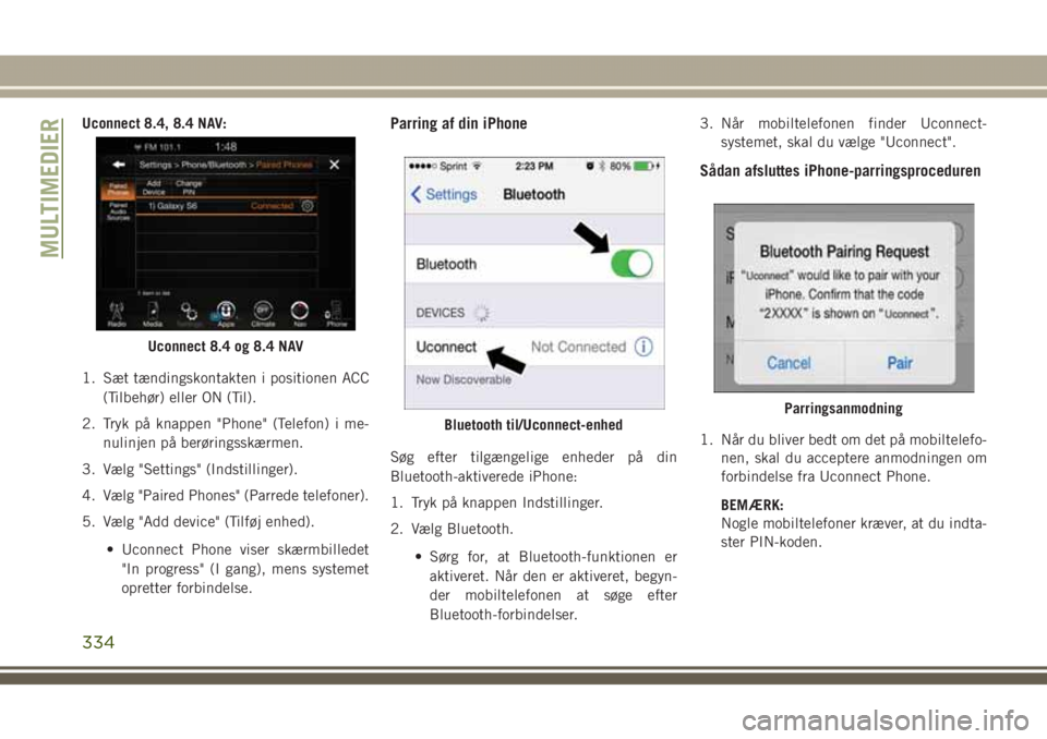 JEEP GRAND CHEROKEE 2017 Brugs- og vedligeholdelsesvejledning (in Danish) Uconnect 8.4, 8.4 NAV:
1. Sæt tændingskontakten i positionen ACC
(Tilbehør) eller ON (Til).
2. Tryk på knappen "Phone" (Telefon) i me-
nulinjen på berøringsskærmen.
3. Vælg "Settin JEEP GRAND CHEROKEE 2017 Brugs- og vedligeholdelsesvejledning (in Danish) Uconnect 8.4, 8.4 NAV:
1. Sæt tændingskontakten i positionen ACC
(Tilbehør) eller ON (Til).
2. Tryk på knappen "Phone" (Telefon) i me-
nulinjen på berøringsskærmen.
3. Vælg "Settin