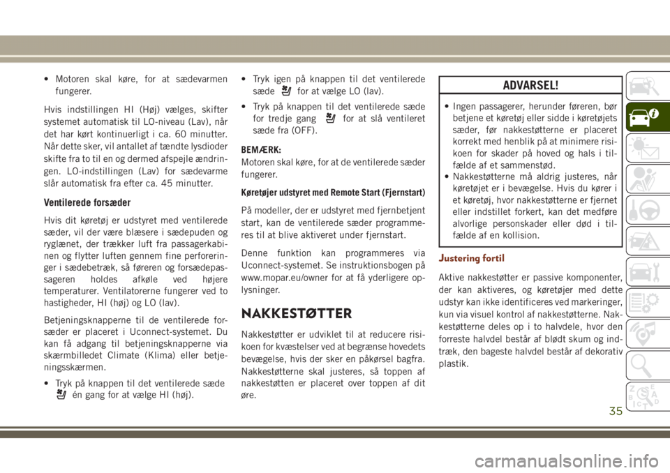 JEEP GRAND CHEROKEE 2017  Brugs- og vedligeholdelsesvejledning (in Danish) • Motoren skal køre, for at sædevarmen
fungerer.
Hvis indstillingen HI (Høj) vælges, skifter
systemet automatisk til LO-niveau (Lav), når
det har kørt kontinuerligt i ca. 60 minutter.
Når det