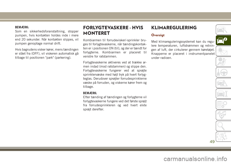 JEEP GRAND CHEROKEE 2017  Brugs- og vedligeholdelsesvejledning (in Danish) BEMÆRK:
Som en sikkerhedsforanstaltning, stopper
pumpen, hvis kontakten holdes inde i mere
end 20 sekunder. Når kontakten slippes, vil
pumpen genoptage normal drift.
Hvis bagrudens visker kører, me