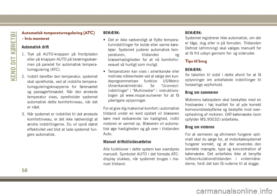 JEEP GRAND CHEROKEE 2017  Brugs- og vedligeholdelsesvejledning (in Danish) Automatisk temperaturregulering (ATC)
– hvis monteret
Automatisk drift
1. Tryk på AUTO-knappen på frontpladen
eller på knappen AUTO på berøringsskær-
men på panelet for automatisk tempera-
tu