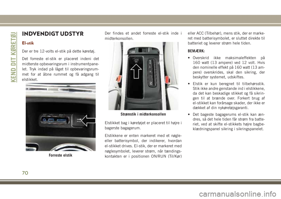 JEEP GRAND CHEROKEE 2017 Brugs- og vedligeholdelsesvejledning (in Danish) INDVENDIGT UDSTYR
El-stik
Der er tre 12-volts el-stik på dette køretøj.
Det forreste el-stik er placeret indeni det
midterste opbevaringsrum i instrumentpane-
let. Tryk indad på låget til opbevar JEEP GRAND CHEROKEE 2017 Brugs- og vedligeholdelsesvejledning (in Danish) INDVENDIGT UDSTYR
El-stik
Der er tre 12-volts el-stik på dette køretøj.
Det forreste el-stik er placeret indeni det
midterste opbevaringsrum i instrumentpane-
let. Tryk indad på låget til opbevar
