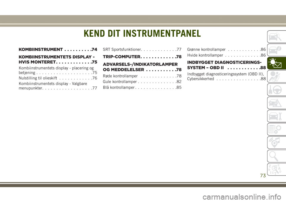 JEEP GRAND CHEROKEE 2017 Brugs- og vedligeholdelsesvejledning (in Danish) KEND DIT INSTRUMENTPANEL
KOMBIINSTRUMENT..........74
KOMBIINSTRUMENTETS DISPLAY -
HVIS MONTERET.............75
Kombiinstrumentets display - placering og
betjening....................75
Nulstilling til JEEP GRAND CHEROKEE 2017 Brugs- og vedligeholdelsesvejledning (in Danish) KEND DIT INSTRUMENTPANEL
KOMBIINSTRUMENT..........74
KOMBIINSTRUMENTETS DISPLAY -
HVIS MONTERET.............75
Kombiinstrumentets display - placering og
betjening....................75
Nulstilling til