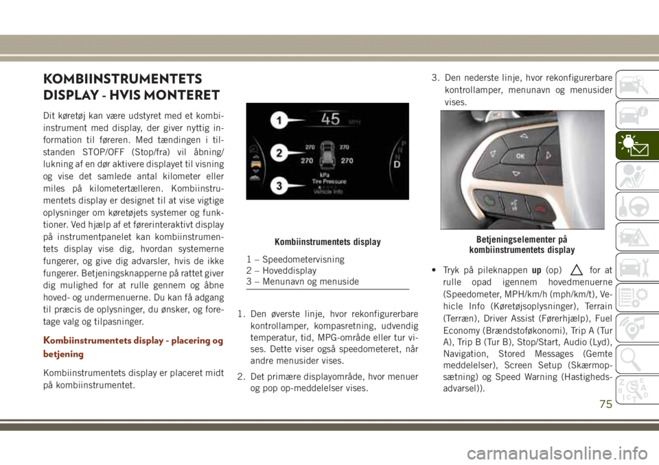 JEEP GRAND CHEROKEE 2017 Brugs- og vedligeholdelsesvejledning (in Danish) KOMBIINSTRUMENTETS
DISPLAY - HVIS MONTERET
Dit køretøj kan være udstyret med et kombi-
instrument med display, der giver nyttig in-
formation til føreren. Med tændingen i til-
standen STOP/OFF (S JEEP GRAND CHEROKEE 2017 Brugs- og vedligeholdelsesvejledning (in Danish) KOMBIINSTRUMENTETS
DISPLAY - HVIS MONTERET
Dit køretøj kan være udstyret med et kombi-
instrument med display, der giver nyttig in-
formation til føreren. Med tændingen i til-
standen STOP/OFF (S