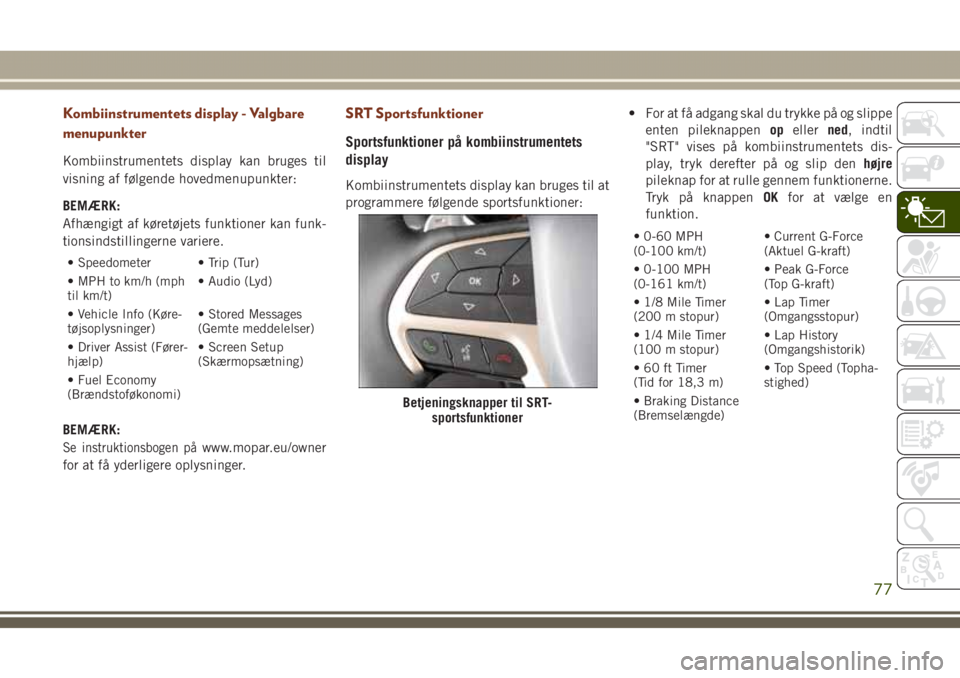 JEEP GRAND CHEROKEE 2017 Brugs- og vedligeholdelsesvejledning (in Danish) Kombiinstrumentets display - Valgbare
menupunkter
Kombiinstrumentets display kan bruges til
visning af følgende hovedmenupunkter:
BEMÆRK:
Afhængigt af køretøjets funktioner kan funk-
tionsindstil JEEP GRAND CHEROKEE 2017 Brugs- og vedligeholdelsesvejledning (in Danish) Kombiinstrumentets display - Valgbare
menupunkter
Kombiinstrumentets display kan bruges til
visning af følgende hovedmenupunkter:
BEMÆRK:
Afhængigt af køretøjets funktioner kan funk-
tionsindstil