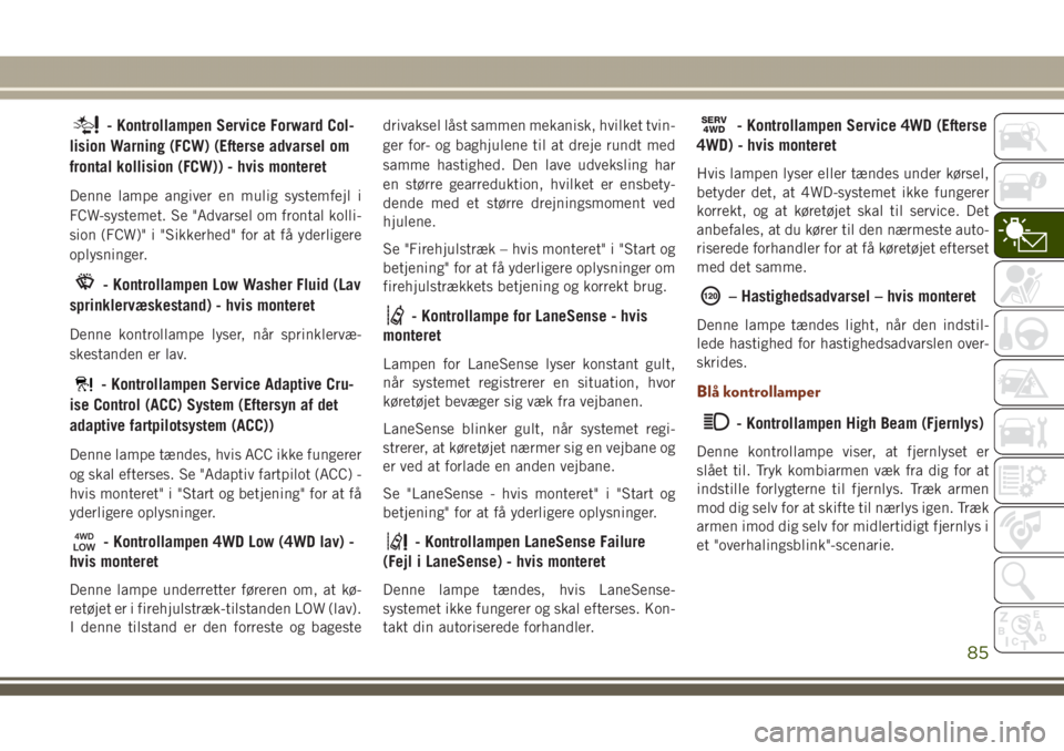 JEEP GRAND CHEROKEE 2017 Brugs- og vedligeholdelsesvejledning (in Danish) - Kontrollampen Service Forward Col-
lision Warning (FCW) (Efterse advarsel om
frontal kollision (FCW)) - hvis monteret
Denne lampe angiver en mulig systemfejl i
FCW-systemet. Se "Advarsel om fron JEEP GRAND CHEROKEE 2017 Brugs- og vedligeholdelsesvejledning (in Danish) - Kontrollampen Service Forward Col-
lision Warning (FCW) (Efterse advarsel om
frontal kollision (FCW)) - hvis monteret
Denne lampe angiver en mulig systemfejl i
FCW-systemet. Se "Advarsel om fron