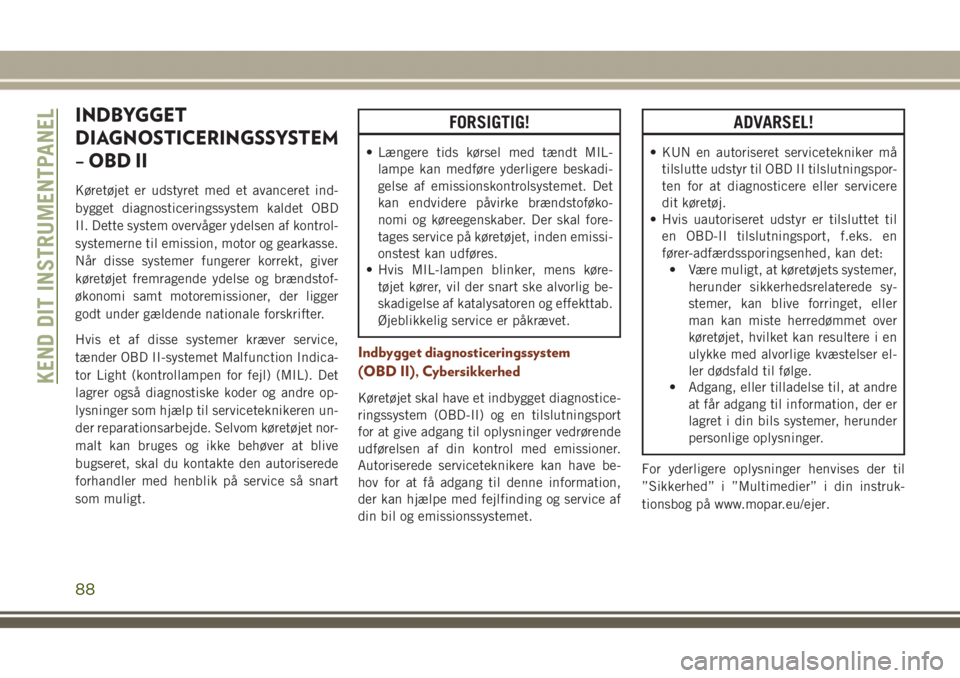 JEEP GRAND CHEROKEE 2017 Brugs- og vedligeholdelsesvejledning (in Danish) INDBYGGET
DIAGNOSTICERINGSSYSTEM
– OBD II
Køretøjet er udstyret med et avanceret ind-
bygget diagnosticeringssystem kaldet OBD
II. Dette system overvåger ydelsen af kontrol-
systemerne til emissi JEEP GRAND CHEROKEE 2017 Brugs- og vedligeholdelsesvejledning (in Danish) INDBYGGET
DIAGNOSTICERINGSSYSTEM
– OBD II
Køretøjet er udstyret med et avanceret ind-
bygget diagnosticeringssystem kaldet OBD
II. Dette system overvåger ydelsen af kontrol-
systemerne til emissi