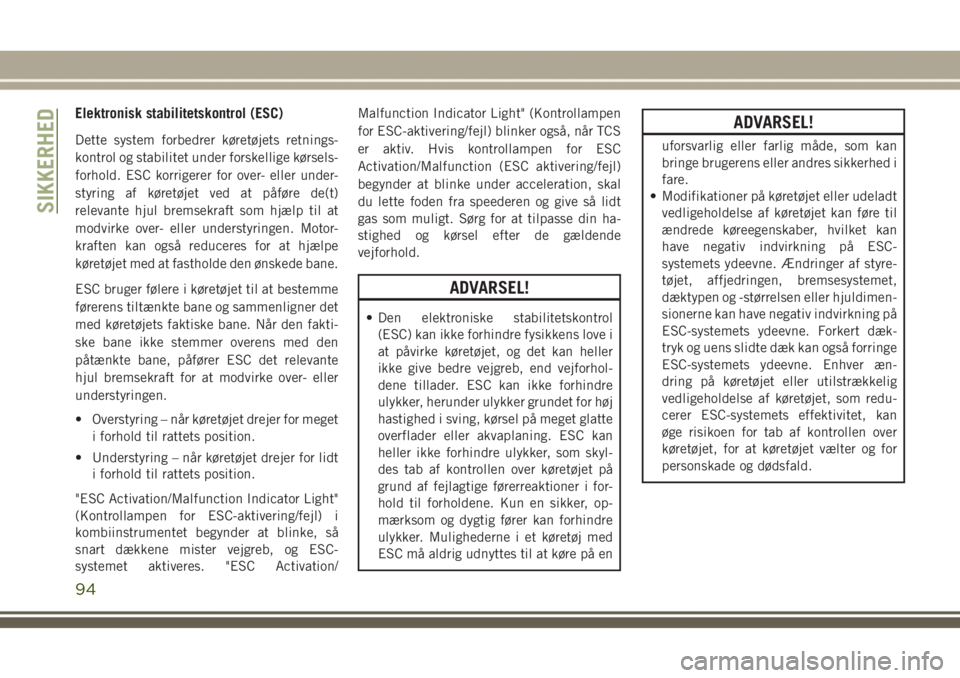 JEEP GRAND CHEROKEE 2017  Brugs- og vedligeholdelsesvejledning (in Danish) Elektronisk stabilitetskontrol (ESC)
Dette system forbedrer køretøjets retnings-
kontrol og stabilitet under forskellige kørsels-
forhold. ESC korrigerer for over- eller under-
styring af køretøj