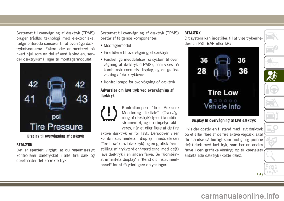 JEEP GRAND CHEROKEE 2018 Brugs- og vedligeholdelsesvejledning (in Danish) Systemet til overvågning af dæktryk (TPMS)
bruger trådløs teknologi med elektroniske,
fælgmonterede sensorer til at overvåge dæk-
trykniveauerne. Følere, der er monteret på
hvert hjul som en JEEP GRAND CHEROKEE 2018 Brugs- og vedligeholdelsesvejledning (in Danish) Systemet til overvågning af dæktryk (TPMS)
bruger trådløs teknologi med elektroniske,
fælgmonterede sensorer til at overvåge dæk-
trykniveauerne. Følere, der er monteret på
hvert hjul som en