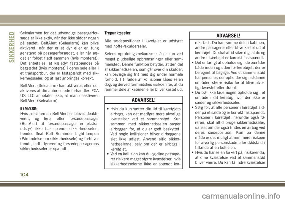 JEEP GRAND CHEROKEE 2018  Brugs- og vedligeholdelsesvejledning (in Danish) Selealarmen for det udvendige passagerfor-
sæde er ikke aktiv, når der ikke sidder nogen
på sædet. BeltAlert (Selealarm) kan blive
aktiveret, når der er et dyr eller en tung
genstand på passager