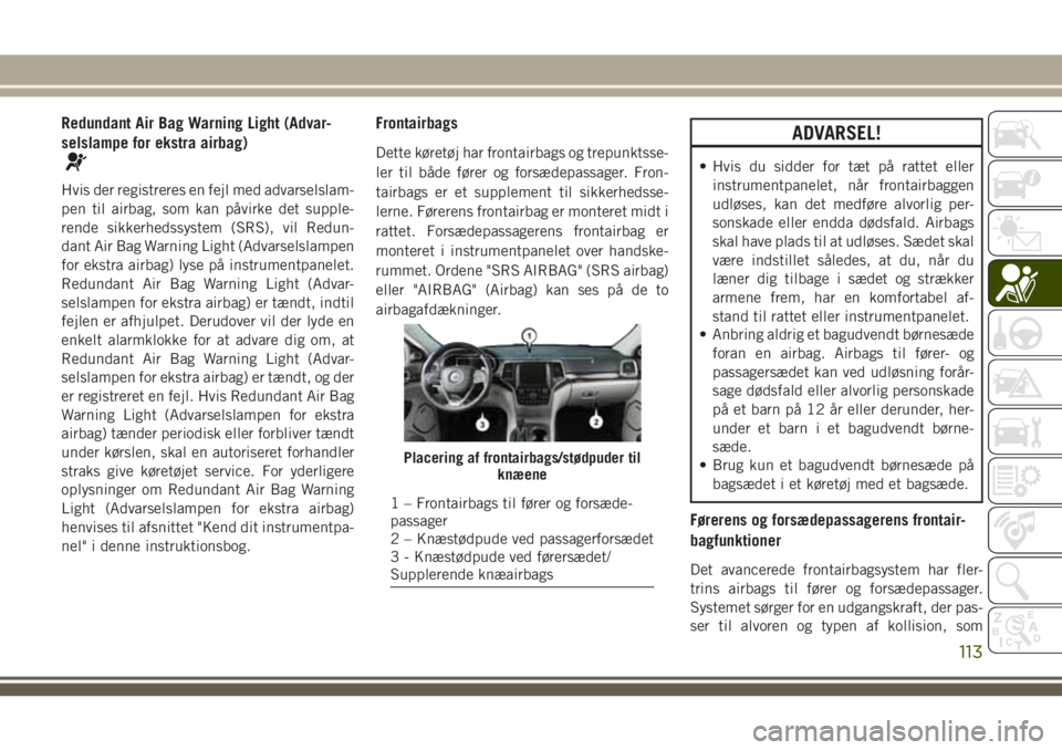 JEEP GRAND CHEROKEE 2018 Brugs- og vedligeholdelsesvejledning (in Danish) Redundant Air Bag Warning Light (Advar-
selslampe for ekstra airbag)
Hvis der registreres en fejl med advarselslam-
pen til airbag, som kan påvirke det supple-
rende sikkerhedssystem (SRS), vil Redun JEEP GRAND CHEROKEE 2018 Brugs- og vedligeholdelsesvejledning (in Danish) Redundant Air Bag Warning Light (Advar-
selslampe for ekstra airbag)
Hvis der registreres en fejl med advarselslam-
pen til airbag, som kan påvirke det supple-
rende sikkerhedssystem (SRS), vil Redun