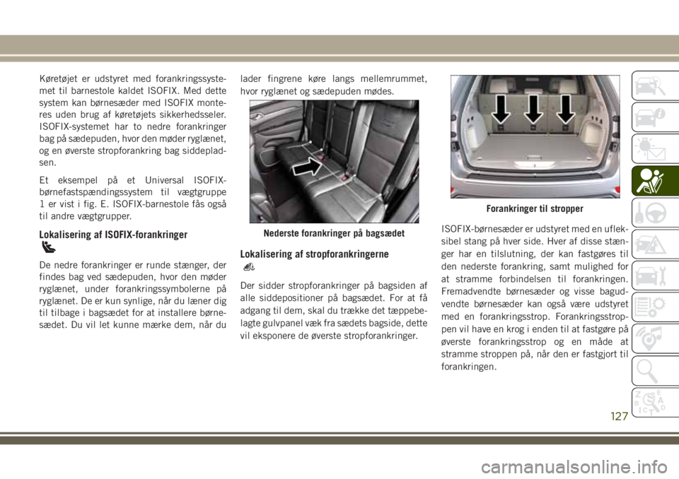 JEEP GRAND CHEROKEE 2018  Brugs- og vedligeholdelsesvejledning (in Danish) Køretøjet er udstyret med forankringssyste-
met til barnestole kaldet ISOFIX. Med dette
system kan børnesæder med ISOFIX monte-
res uden brug af køretøjets sikkerhedsseler.
ISOFIX-systemet har t