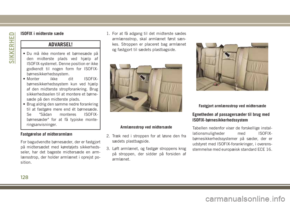 JEEP GRAND CHEROKEE 2018  Brugs- og vedligeholdelsesvejledning (in Danish) ISOFIX i midterste sæde
ADVARSEL!
• Du må ikke montere et børnesæde på
den midterste plads ved hjælp af
ISOFIX-systemet. Denne position er ikke
godkendt til nogen form for ISOFIX-
børnesikker
