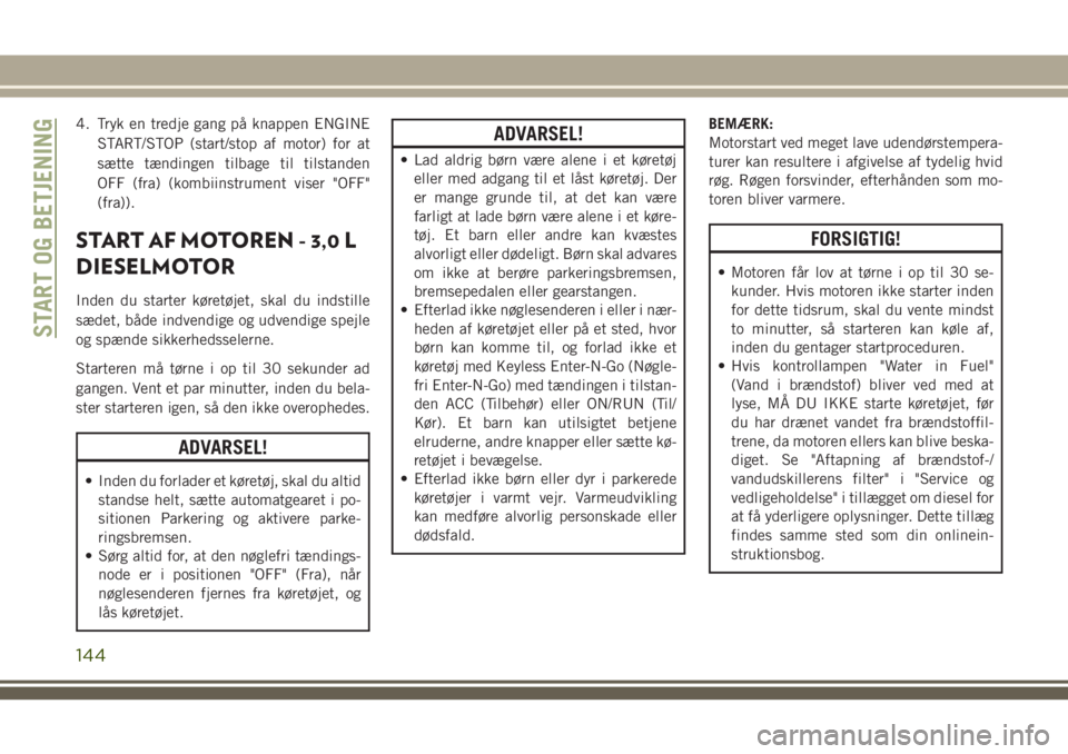 JEEP GRAND CHEROKEE 2018  Brugs- og vedligeholdelsesvejledning (in Danish) 4. Tryk en tredje gang på knappen ENGINE
START/STOP (start/stop af motor) for at
sætte tændingen tilbage til tilstanden
OFF (fra) (kombiinstrument viser "OFF"
(fra)).
START AF MOTOREN - 3,0