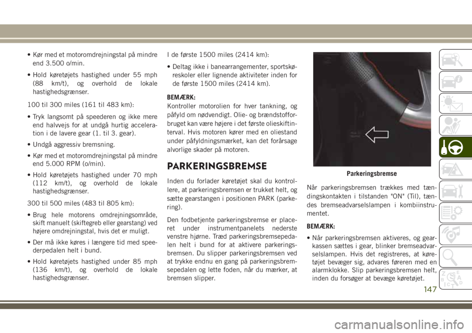 JEEP GRAND CHEROKEE 2018  Brugs- og vedligeholdelsesvejledning (in Danish) • Kør med et motoromdrejningstal på mindre
end 3.500 o/min.
• Hold køretøjets hastighed under 55 mph
(88 km/t), og overhold de lokale
hastighedsgrænser.
100 til 300 miles (161 til 483 km):

