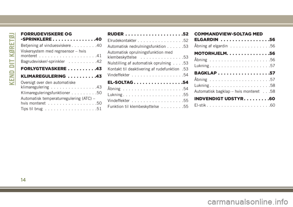 JEEP GRAND CHEROKEE 2018  Brugs- og vedligeholdelsesvejledning (in Danish) FORRUDEVISKERE OG
-SPRINKLERE...............40
Betjening af vinduesviskere.........40
Viskersystem med regnsensor – hvis
monteret....................41
Bagrudevisker/-sprinkler..........42
FORLYGTEV