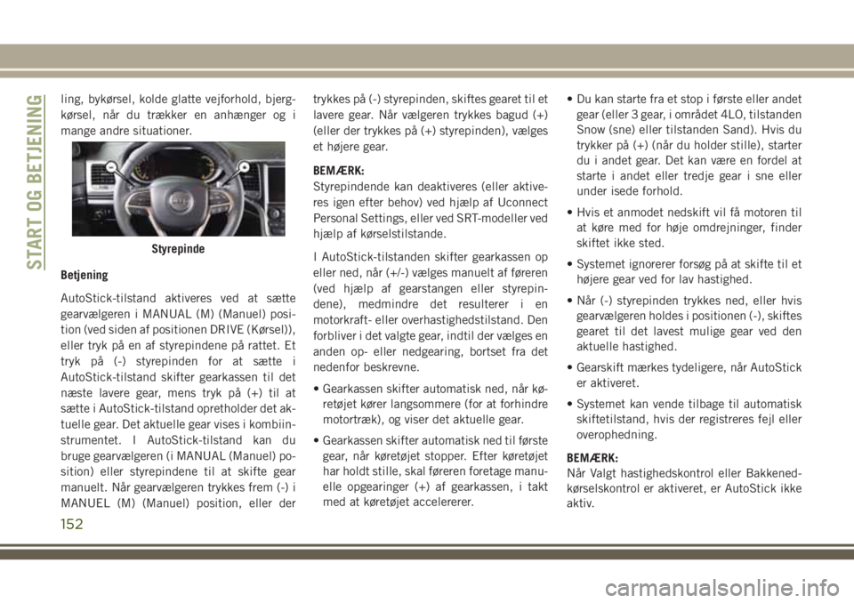 JEEP GRAND CHEROKEE 2018  Brugs- og vedligeholdelsesvejledning (in Danish) ling, bykørsel, kolde glatte vejforhold, bjerg-
kørsel, når du trækker en anhænger og i
mange andre situationer.
Betjening
AutoStick-tilstand aktiveres ved at sætte
gearvælgeren i MANUAL (M) (M