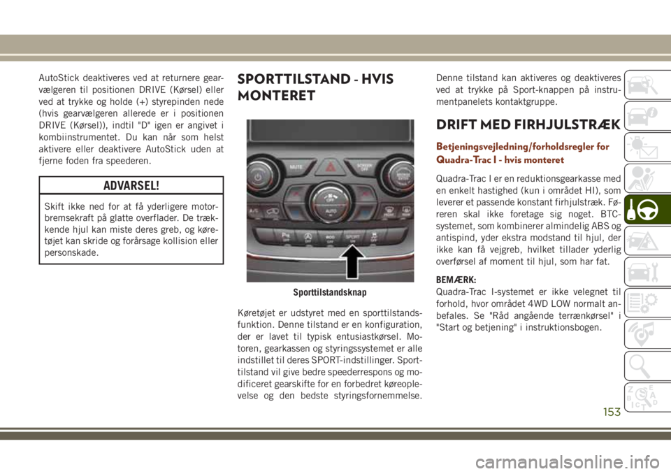 JEEP GRAND CHEROKEE 2018  Brugs- og vedligeholdelsesvejledning (in Danish) AutoStick deaktiveres ved at returnere gear-
vælgeren til positionen DRIVE (Kørsel) eller
ved at trykke og holde (+) styrepinden nede
(hvis gearvælgeren allerede er i positionen
DRIVE (Kørsel)), i
