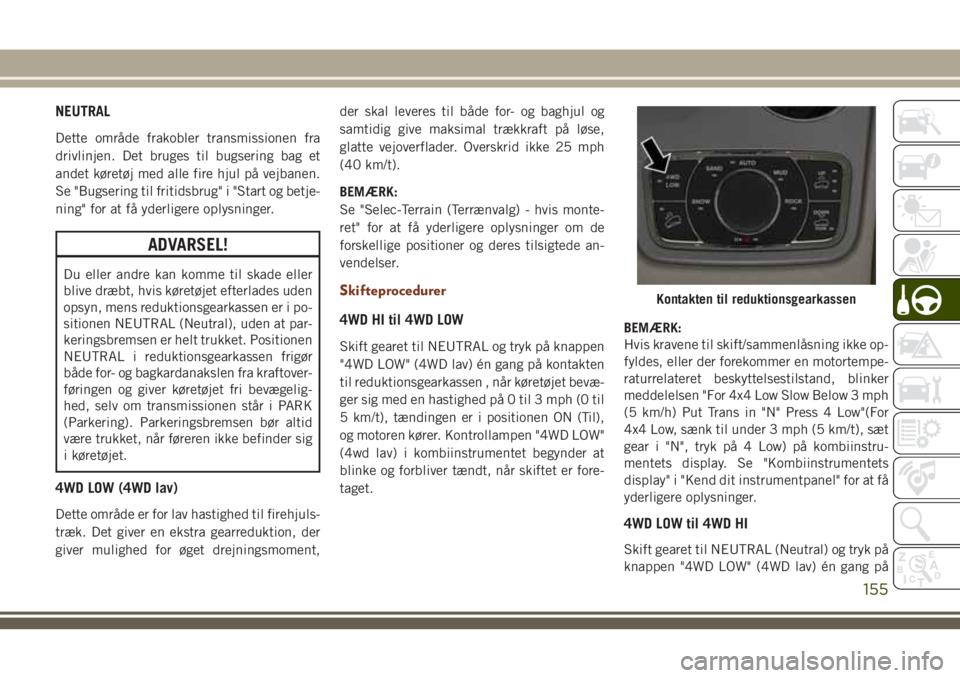 JEEP GRAND CHEROKEE 2018  Brugs- og vedligeholdelsesvejledning (in Danish) NEUTRAL
Dette område frakobler transmissionen fra
drivlinjen. Det bruges til bugsering bag et
andet køretøj med alle fire hjul på vejbanen.
Se "Bugsering til fritidsbrug" i "Start og b