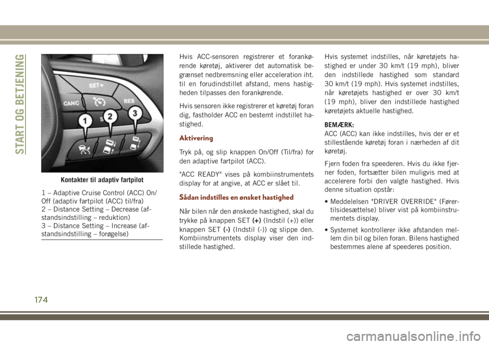 JEEP GRAND CHEROKEE 2018 Brugs- og vedligeholdelsesvejledning (in Danish) Hvis ACC-sensoren registrerer et forankø-
rende køretøj, aktiverer det automatisk be-
grænset nedbremsning eller acceleration iht.
til en forudindstillet afstand, mens hastig-
heden tilpasses den JEEP GRAND CHEROKEE 2018 Brugs- og vedligeholdelsesvejledning (in Danish) Hvis ACC-sensoren registrerer et forankø-
rende køretøj, aktiverer det automatisk be-
grænset nedbremsning eller acceleration iht.
til en forudindstillet afstand, mens hastig-
heden tilpasses den