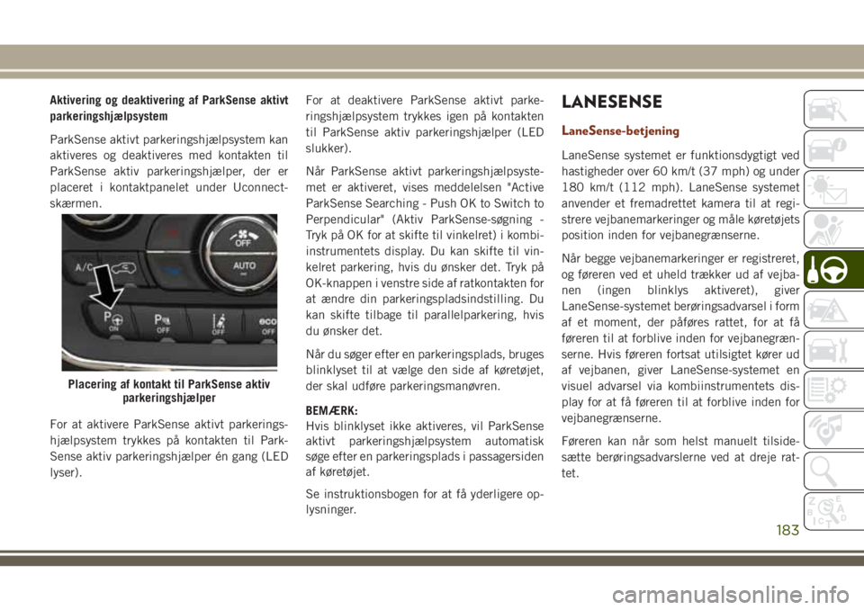 JEEP GRAND CHEROKEE 2018 Brugs- og vedligeholdelsesvejledning (in Danish) Aktivering og deaktivering af ParkSense aktivt
parkeringshjælpsystem
ParkSense aktivt parkeringshjælpsystem kan
aktiveres og deaktiveres med kontakten til
ParkSense aktiv parkeringshjælper, der er
JEEP GRAND CHEROKEE 2018 Brugs- og vedligeholdelsesvejledning (in Danish) Aktivering og deaktivering af ParkSense aktivt
parkeringshjælpsystem
ParkSense aktivt parkeringshjælpsystem kan
aktiveres og deaktiveres med kontakten til
ParkSense aktiv parkeringshjælper, der er