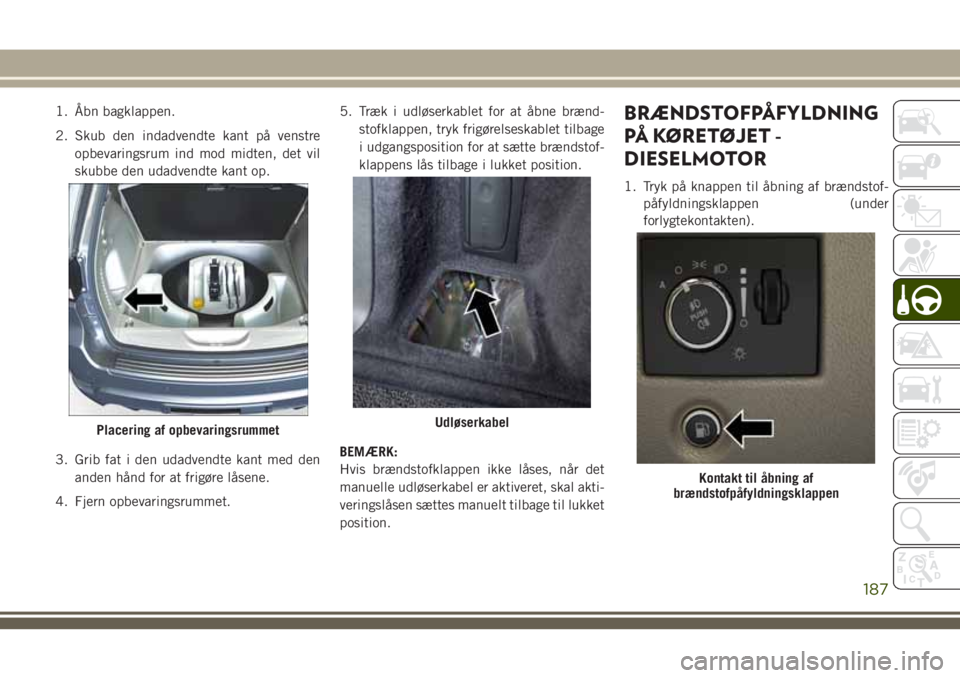 JEEP GRAND CHEROKEE 2018 Brugs- og vedligeholdelsesvejledning (in Danish) 1. Åbn bagklappen.
2. Skub den indadvendte kant på venstre
opbevaringsrum ind mod midten, det vil
skubbe den udadvendte kant op.
3. Grib fat i den udadvendte kant med den
anden hånd for at frigøre JEEP GRAND CHEROKEE 2018 Brugs- og vedligeholdelsesvejledning (in Danish) 1. Åbn bagklappen.
2. Skub den indadvendte kant på venstre
opbevaringsrum ind mod midten, det vil
skubbe den udadvendte kant op.
3. Grib fat i den udadvendte kant med den
anden hånd for at frigøre