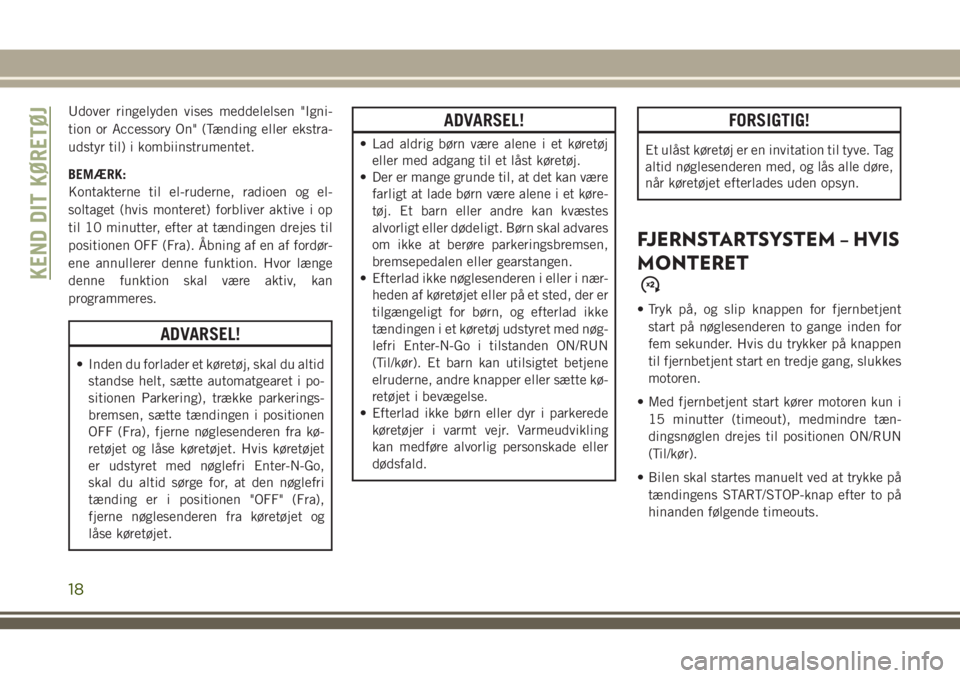 JEEP GRAND CHEROKEE 2018  Brugs- og vedligeholdelsesvejledning (in Danish) Udover ringelyden vises meddelelsen "Igni-
tion or Accessory On" (Tænding eller ekstra-
udstyr til) i kombiinstrumentet.
BEMÆRK:
Kontakterne til el-ruderne, radioen og el-
soltaget (hvis mon