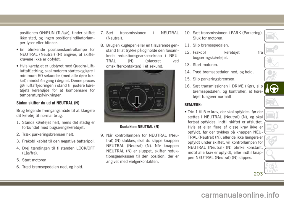 JEEP GRAND CHEROKEE 2018  Brugs- og vedligeholdelsesvejledning (in Danish) positionen ON/RUN (Til/kør), finder skiftet
ikke sted, og ingen positionsindikatorlam-
per lyser eller blinker.
• En blinkende positionskontrollampe for
NEUTRAL (Neutral) (N) angiver, at skifte-
kr