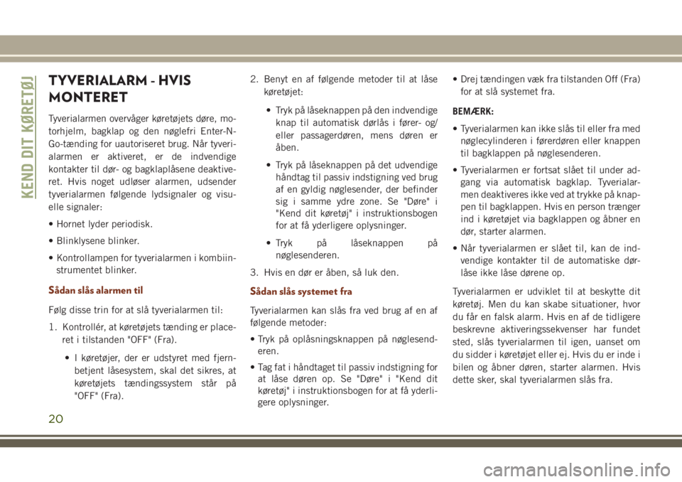 JEEP GRAND CHEROKEE 2018  Brugs- og vedligeholdelsesvejledning (in Danish) TYVERIALARM - HVIS
MONTERET
Tyverialarmen overvåger køretøjets døre, mo-
torhjelm, bagklap og den nøglefri Enter-N-
Go-tænding for uautoriseret brug. Når tyveri-
alarmen er aktiveret, er de ind