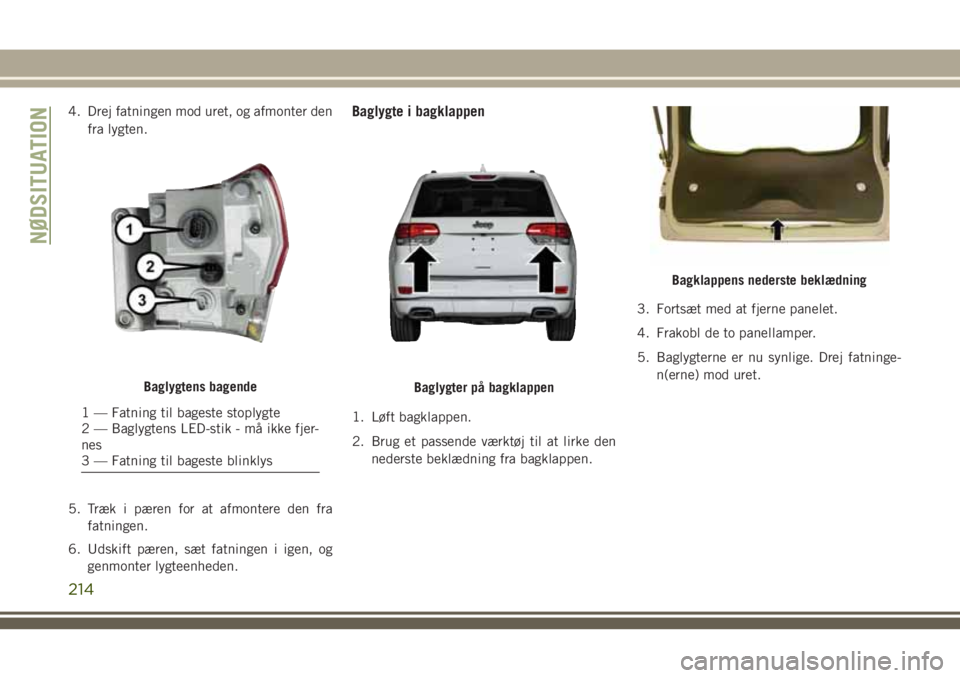 JEEP GRAND CHEROKEE 2018  Brugs- og vedligeholdelsesvejledning (in Danish) 4. Drej fatningen mod uret, og afmonter den
fra lygten.
5. Træk i pæren for at afmontere den fra
fatningen.
6. Udskift pæren, sæt fatningen i igen, og
genmonter lygteenheden.Baglygte i bagklappen
