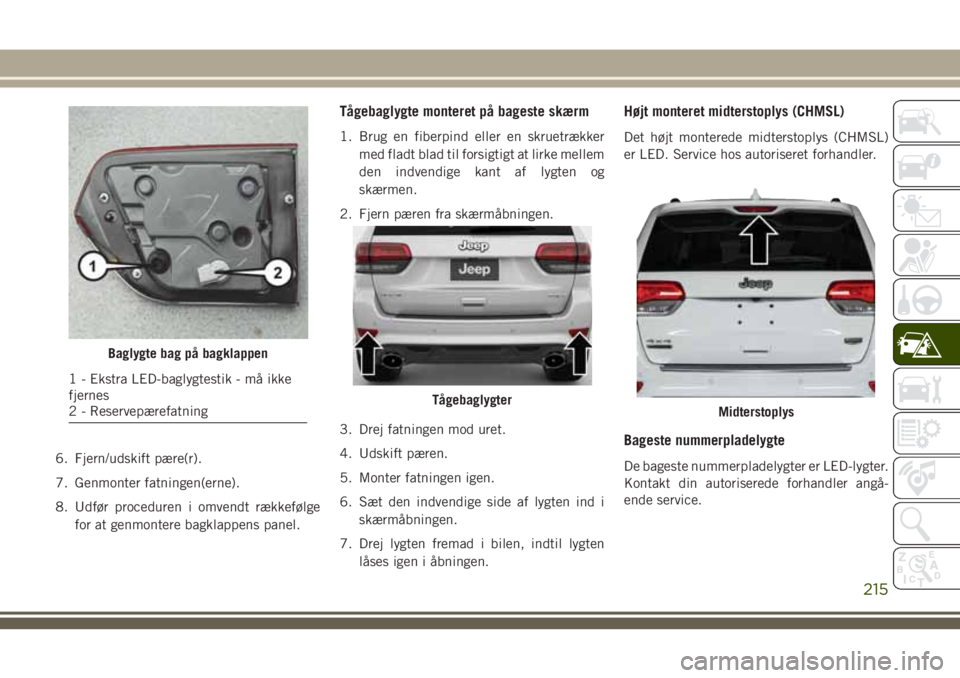 JEEP GRAND CHEROKEE 2018  Brugs- og vedligeholdelsesvejledning (in Danish) 6. Fjern/udskift pære(r).
7. Genmonter fatningen(erne).
8. Udfør proceduren i omvendt rækkefølge
for at genmontere bagklappens panel.
Tågebaglygte monteret på bageste skærm
1. Brug en fiberpind