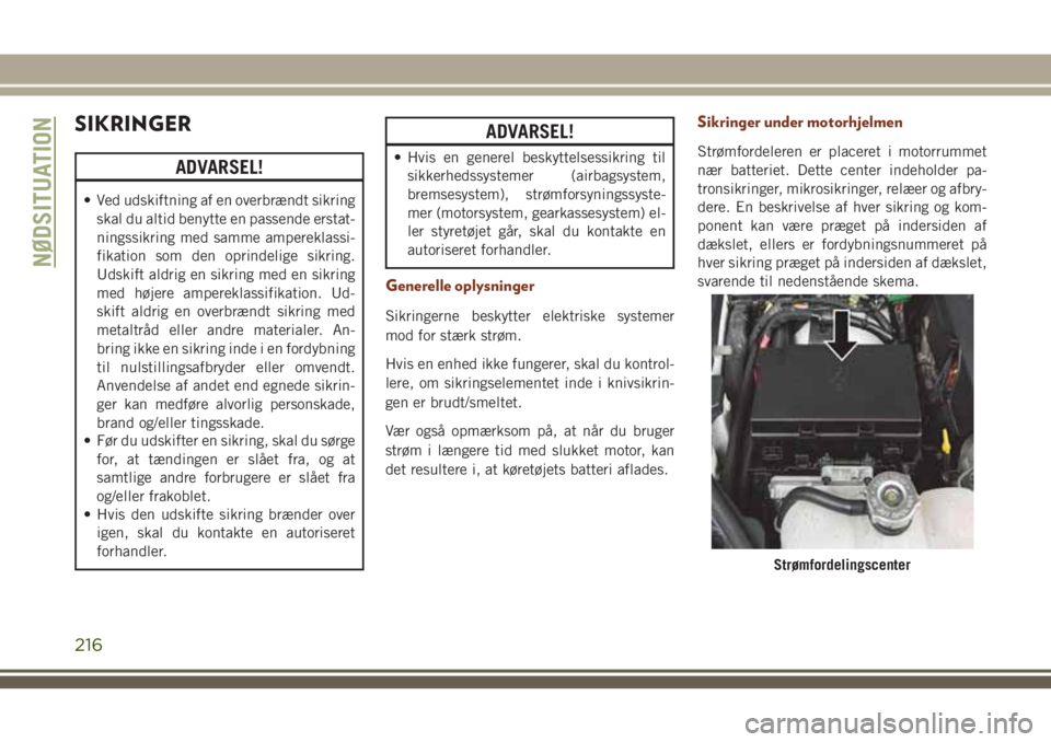 JEEP GRAND CHEROKEE 2018  Brugs- og vedligeholdelsesvejledning (in Danish) SIKRINGER
ADVARSEL!
• Ved udskiftning af en overbrændt sikring
skal du altid benytte en passende erstat-
ningssikring med samme ampereklassi-
fikation som den oprindelige sikring.
Udskift aldrig en