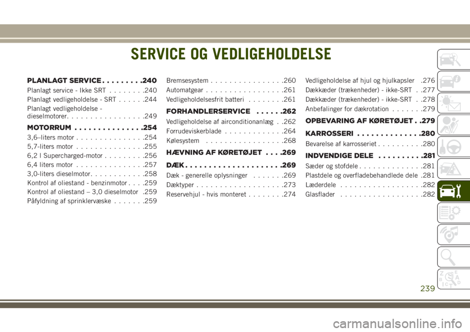 JEEP GRAND CHEROKEE 2018  Brugs- og vedligeholdelsesvejledning (in Danish) SERVICE OG VEDLIGEHOLDELSE
PLANLAGT SERVICE.........240
Planlagt service - Ikke SRT........240
Planlagt vedligeholdelse - SRT......244
Planlagt vedligeholdelse -
dieselmotorer.................249
MOTO