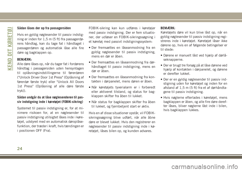 JEEP GRAND CHEROKEE 2018  Brugs- og vedligeholdelsesvejledning (in Danish) Sådan låses der op fra passagersiden
Hvis en gyldig nøglesender til passiv indstig-
ning er inden for 1,5 m (5 ft) fra passagerdø-
rens håndtag, kan du tage fat i håndtaget i
passagerdøren og a