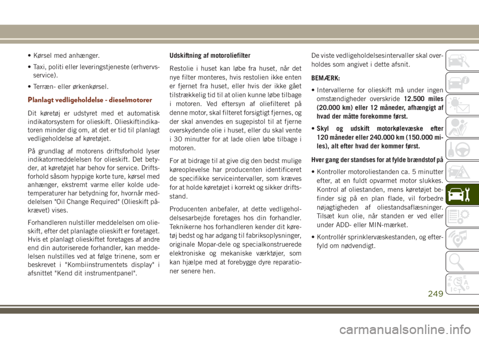 JEEP GRAND CHEROKEE 2018  Brugs- og vedligeholdelsesvejledning (in Danish) • Kørsel med anhænger.
• Taxi, politi eller leveringstjeneste (erhvervs-
service).
• Terræn- eller ørkenkørsel.
Planlagt vedligeholdelse - dieselmotorer
Dit køretøj er udstyret med et aut