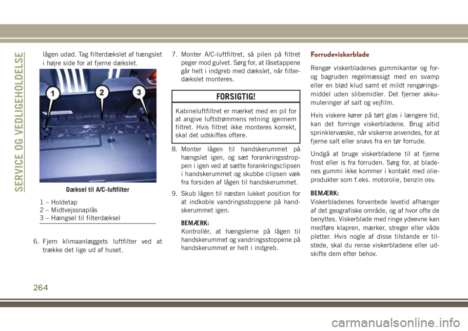 JEEP GRAND CHEROKEE 2018 Brugs- og vedligeholdelsesvejledning (in Danish) lågen udad. Tag filterdækslet af hængslet
i højre side for at fjerne dækslet.
6. Fjern klimaanlæggets luftfilter ved at
trække det lige ud af huset.7. Monter A/C-luftfiltret, så pilen på filt JEEP GRAND CHEROKEE 2018 Brugs- og vedligeholdelsesvejledning (in Danish) lågen udad. Tag filterdækslet af hængslet
i højre side for at fjerne dækslet.
6. Fjern klimaanlæggets luftfilter ved at
trække det lige ud af huset.7. Monter A/C-luftfiltret, så pilen på filt