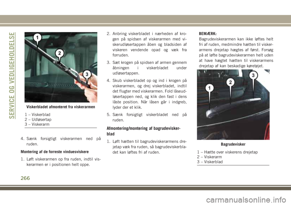 JEEP GRAND CHEROKEE 2018 Brugs- og vedligeholdelsesvejledning (in Danish) 4. Sænk forsigtigt viskerarmen ned på
ruden.
Montering af de forreste vinduesviskere
1. Løft viskerarmen op fra ruden, indtil vis-
kerarmen er i positionen helt oppe.2. Anbring viskerbladet i nærh JEEP GRAND CHEROKEE 2018 Brugs- og vedligeholdelsesvejledning (in Danish) 4. Sænk forsigtigt viskerarmen ned på
ruden.
Montering af de forreste vinduesviskere
1. Løft viskerarmen op fra ruden, indtil vis-
kerarmen er i positionen helt oppe.2. Anbring viskerbladet i nærh
