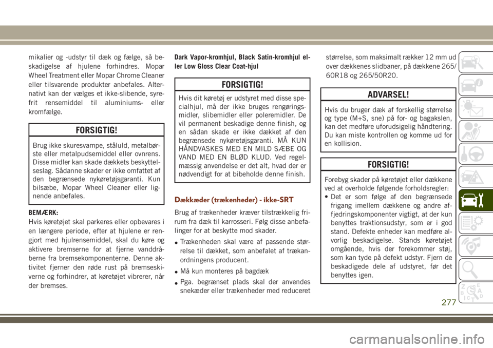 JEEP GRAND CHEROKEE 2018  Brugs- og vedligeholdelsesvejledning (in Danish) mikalier og -udstyr til dæk og fælge, så be-
skadigelse af hjulene forhindres. Mopar
Wheel Treatment eller Mopar Chrome Cleaner
eller tilsvarende produkter anbefales. Alter-
nativt kan der vælges 