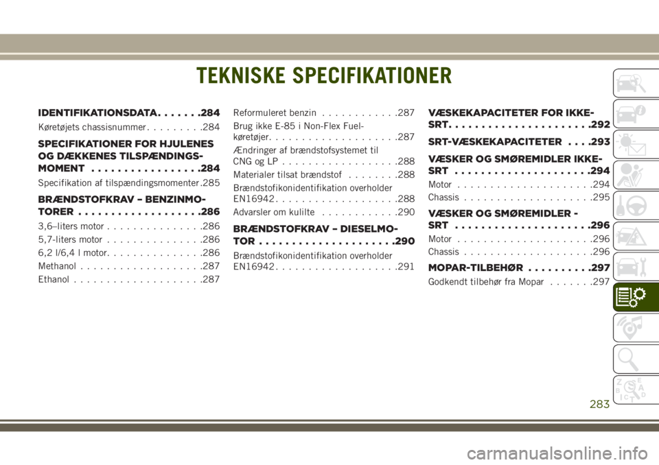 JEEP GRAND CHEROKEE 2018  Brugs- og vedligeholdelsesvejledning (in Danish) TEKNISKE SPECIFIKATIONER
IDENTIFIKATIONSDATA.......284
Køretøjets chassisnummer.........284
SPECIFIKATIONER FOR HJULENES
OG DÆKKENES TILSPÆNDINGS-
MOMENT.................284
Specifikation af tilsp