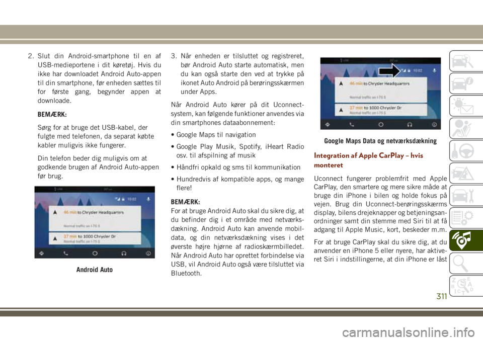 JEEP GRAND CHEROKEE 2018  Brugs- og vedligeholdelsesvejledning (in Danish) 2. Slut din Android-smartphone til en af
USB-medieportene i dit køretøj. Hvis du
ikke har downloadet Android Auto-appen
til din smartphone, før enheden sættes til
for første gang, begynder appen 