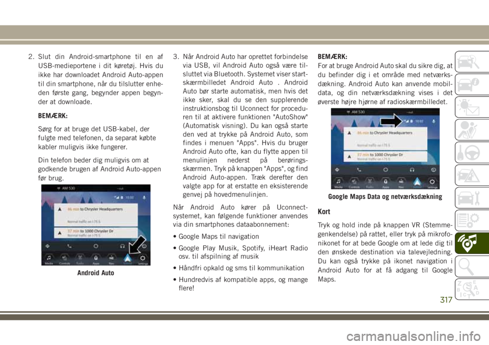 JEEP GRAND CHEROKEE 2018  Brugs- og vedligeholdelsesvejledning (in Danish) 2. Slut din Android-smartphone til en af
USB-medieportene i dit køretøj. Hvis du
ikke har downloadet Android Auto-appen
til din smartphone, når du tilslutter enhe-
den første gang, begynder appen 