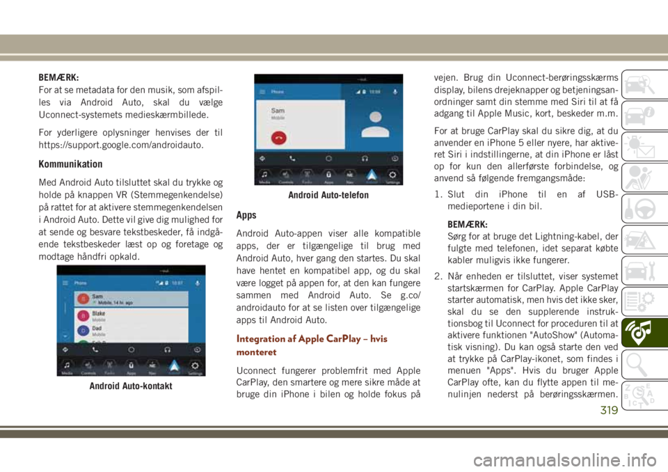 JEEP GRAND CHEROKEE 2018  Brugs- og vedligeholdelsesvejledning (in Danish) BEMÆRK:
For at se metadata for den musik, som afspil-
les via Android Auto, skal du vælge
Uconnect-systemets medieskærmbillede.
For yderligere oplysninger henvises der til
https://support.google.co