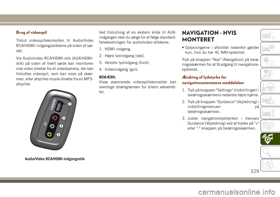 JEEP GRAND CHEROKEE 2018  Brugs- og vedligeholdelsesvejledning (in Danish) Brug af videospil
Tilslut videospillekonsollen til Audio/Video
RCA/HDMI-indgangsstikkene på siden af sæ-
det.
Via Audio/video RCA/HDMI-stik (AUX/HDMI-
stik) på siden af hvert sæde kan monitoren
vi