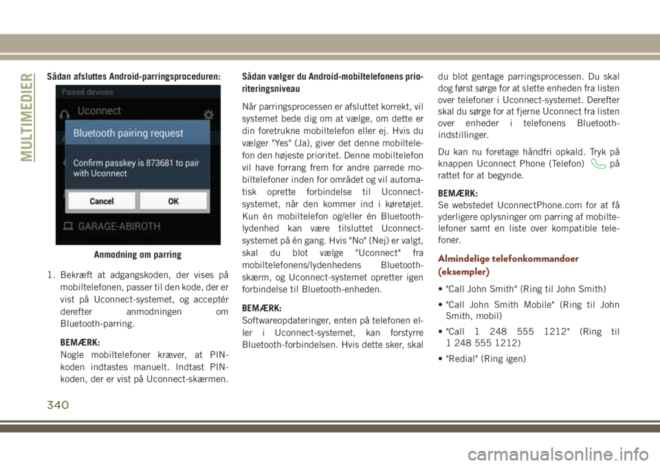 JEEP GRAND CHEROKEE 2018  Brugs- og vedligeholdelsesvejledning (in Danish) Sådan afsluttes Android-parringsproceduren:
1. Bekræft at adgangskoden, der vises på
mobiltelefonen, passer til den kode, der er
vist på Uconnect-systemet, og acceptér
derefter anmodningen om
Blu