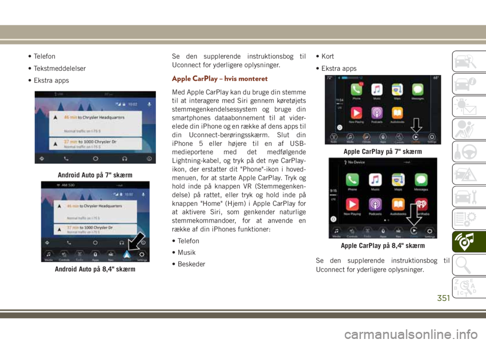 JEEP GRAND CHEROKEE 2018  Brugs- og vedligeholdelsesvejledning (in Danish) • Telefon
• Tekstmeddelelser
• Ekstra appsSe den supplerende instruktionsbog til
Uconnect for yderligere oplysninger.
Apple CarPlay – hvis monteret
Med Apple CarPlay kan du bruge din stemme
ti