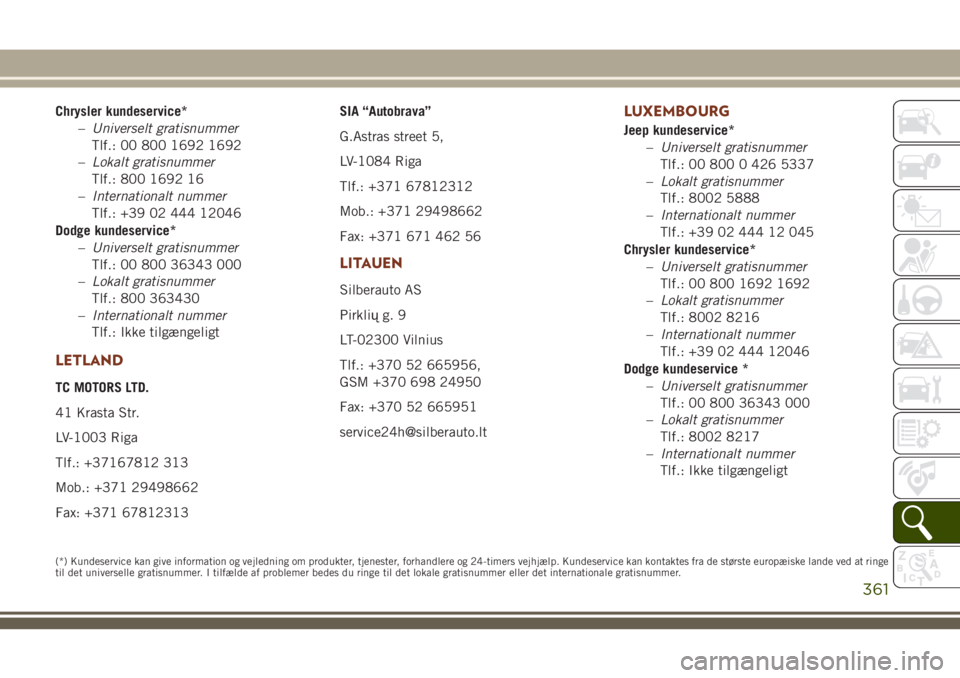 JEEP GRAND CHEROKEE 2018  Brugs- og vedligeholdelsesvejledning (in Danish) Chrysler kundeservice*
–Universelt gratisnummer
Tlf.: 00 800 1692 1692
–Lokalt gratisnummer
Tlf.: 800 1692 16
–Internationalt nummer
Tlf.: +39 02 444 12046
Dodge kundeservice*
–Universelt grat