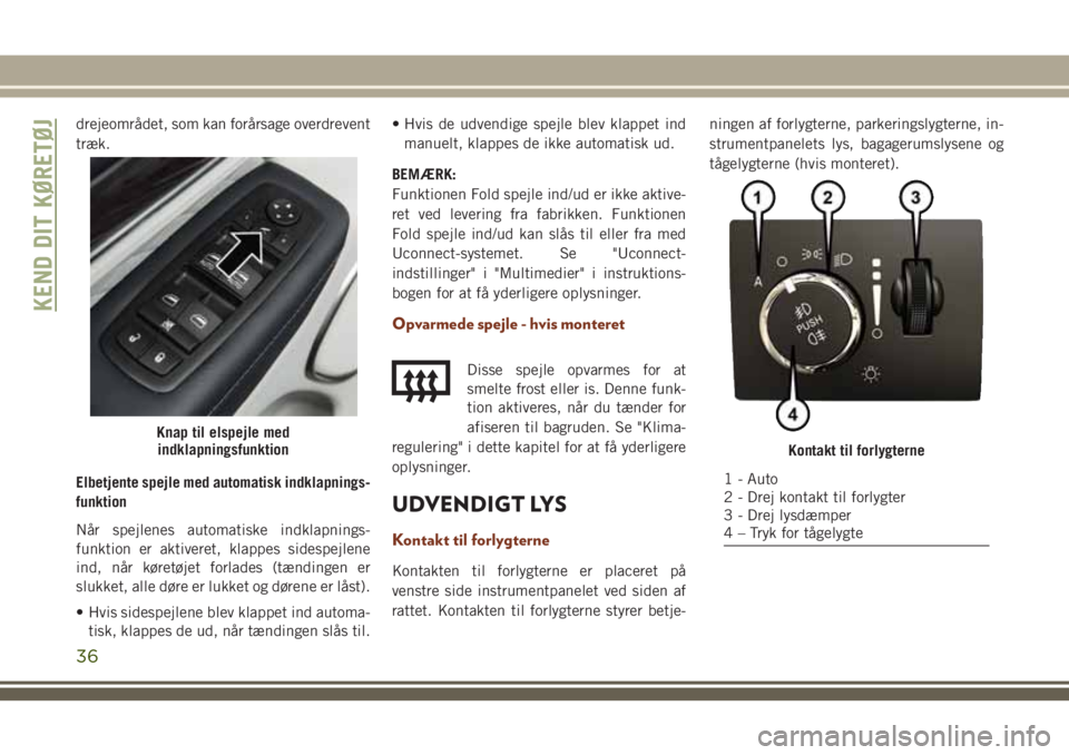 JEEP GRAND CHEROKEE 2018  Brugs- og vedligeholdelsesvejledning (in Danish) drejeområdet, som kan forårsage overdrevent
træk.
Elbetjente spejle med automatisk indklapnings-
funktion
Når spejlenes automatiske indklapnings-
funktion er aktiveret, klappes sidespejlene
ind, n