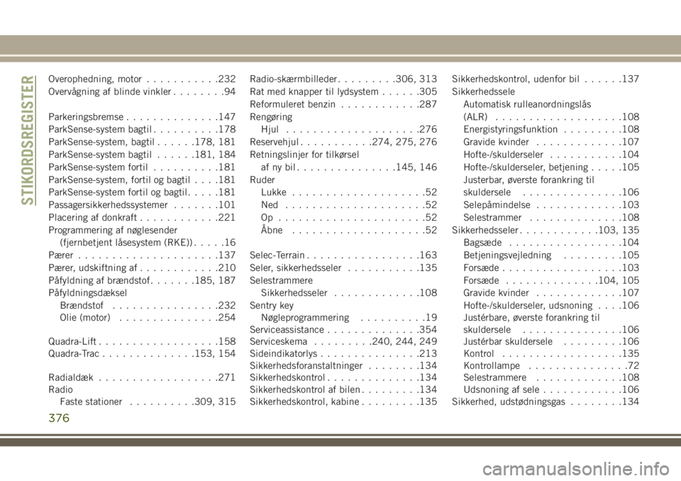 JEEP GRAND CHEROKEE 2018 Brugs- og vedligeholdelsesvejledning (in Danish) Overophedning, motor...........232
Overvågning af blinde vinkler........94
Parkeringsbremse..............147
ParkSense-system bagtil..........178
ParkSense-system, bagtil......178, 181
ParkSense-syst JEEP GRAND CHEROKEE 2018 Brugs- og vedligeholdelsesvejledning (in Danish) Overophedning, motor...........232
Overvågning af blinde vinkler........94
Parkeringsbremse..............147
ParkSense-system bagtil..........178
ParkSense-system, bagtil......178, 181
ParkSense-syst